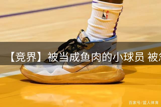 【竞界】被当成鱼肉的小球员 被忽视的禁足令